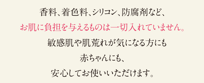 香料、着色料、シリコン、防腐剤など無添加。敏感肌の方にも。