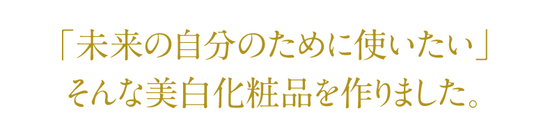 未来の自分のために使いたい、そんな美白化粧品を作りました。