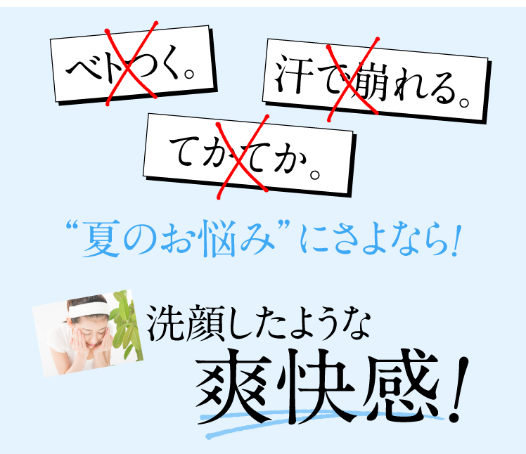 ベトつく。てかてか。汗で崩れる。洗顔したような爽快感！