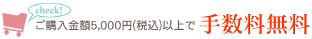 ご購入金額5000円以上で手数料無料