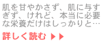 肌を甘やかさず、肌に与えすぎず、けれど、本当に必要な栄養だけはしっかりと…続きを読む