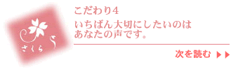 いちばん大切にしたいのはあなたの声です。：こだわり4へ