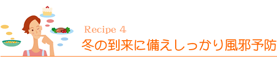Recipe4 冬の到来に備えしっかり風邪予防